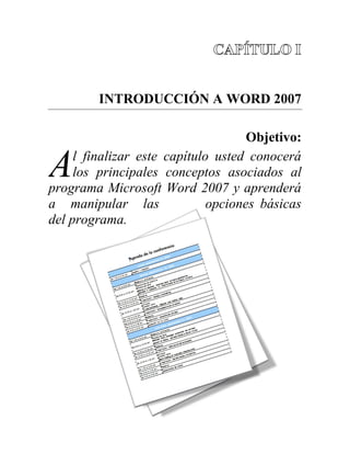 INTRODUCCIÓN A WORD 2007

                                     Objetivo:

A    l finalizar este capítulo usted conocerá
     los principales conceptos asociados al
programa Microsoft Word 2007 y aprenderá
a manipular las               opciones básicas
del programa.
 