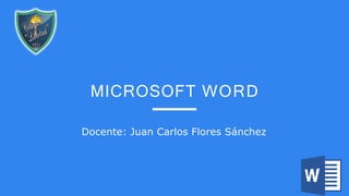 Docente: Juan Carlos Flores Sánchez
MICROSOFT WORD
 