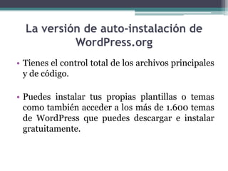 Tienes el control total de los archivos principales y de código.Puedes instalar tus propias plantillas o temas como también acceder a los más de 1.600 temas de WordPress que puedes descargar e instalar gratuitamente.La versión de auto-instalación de WordPress.org
