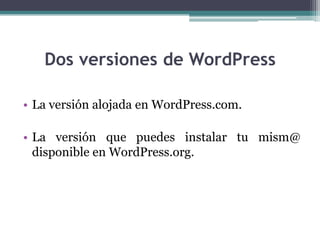 Dos versiones de WordPressLa versión alojada en WordPress.com. La versión que puedes instalar tu mism@ disponible en WordPress.org.