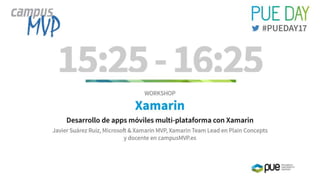 WORKSHOP
XAMARIN“Desarrollo de apps móviles multi-plataforma con Xamarin”.
Javier Suárez Ruiz, Microsoft & Xamarin MVP. Docente en campusMVP.es
 