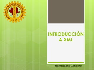 INTRODUCCIÓN A XML Yazmin Ibarra Ceniceros 