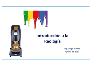 Introducción a la
Reología
Ing. Diego Novoa
Agosto de 2013
 
