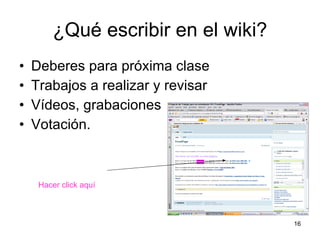 ¿ Qué escribir en el wiki? Deberes para próxima clase Trabajos a realizar y revisar Vídeos, grabaciones Votación. Hacer click aquí 