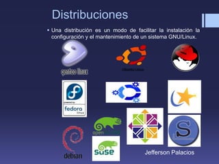 Distribuciones
 Una distribución es un modo de facilitar la instalación la
configuración y el mantenimiento de un sistema GNU/Linux.
Jefferson Palacios
 