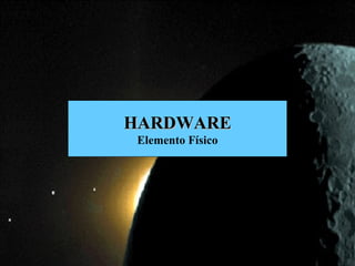 HARDWARE
Elemento Físico
 