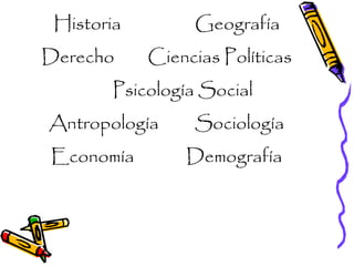 Historia Geografía
Derecho Ciencias Políticas
Psicología Social
Antropología Sociología
Economía Demografía
 