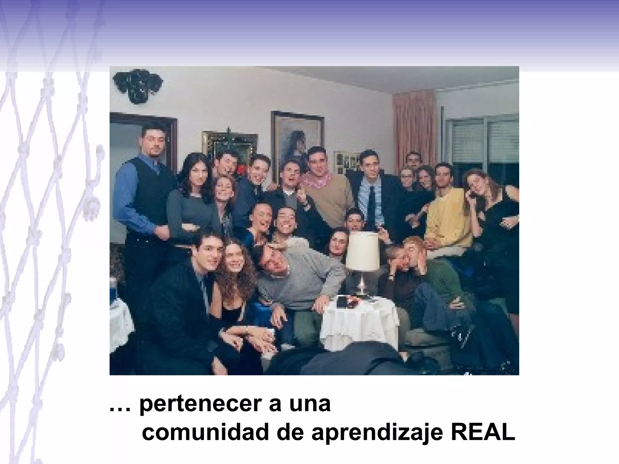 …  pertenecer a una  comunidad de aprendizaje REAL 