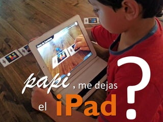 papi
iPad
, me dejas

el

 