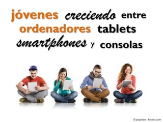 jóvenes

creciendo

entre

ordenadores tablets

smartphones y consolas

© pojoslaw - Fotolia.com

 