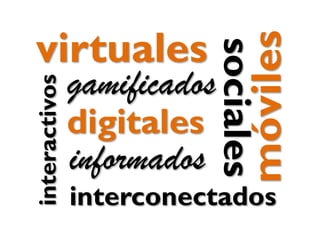 gamificados

digitales

informados

móviles

interactivos

sociales

virtuales

interconectados

 