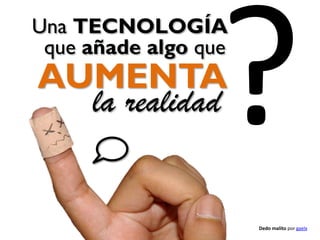 Una TECNOLOGÍA
que añade algo que

AUMENTA
la realidad

Dedo malito por gaelx

 