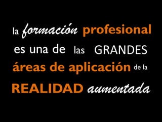 la

formación

profesional
el verdadero

origen

REALIDAD
AUMENTADA
de la

 