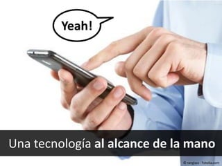 Yeah!

#40443452 - Close up of man using smart
phone isolated on white background
© rangizzz

Una tecnología al alcance de la mano
© rangizzz - Fotolia.com

 