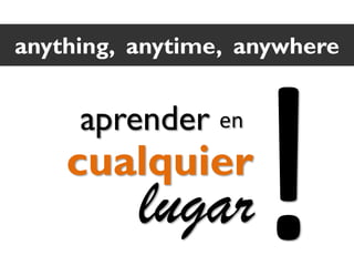 anything, anytime, anywhere

aprender en

cualquier

lugar

 