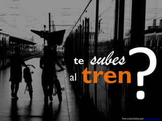 te
al

subes

tren
Tren y bicicletas por f e r e l m a f e

 