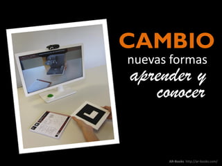CAMBIO
nuevas formas
aprender y
conocer

AR-Books http://ar-books.com/

 