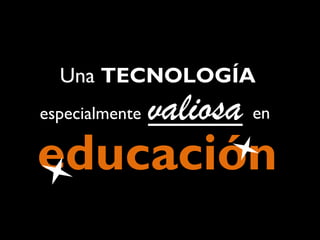 Una TECNOLOGÍA
especialmente

valiosa en

educación

 