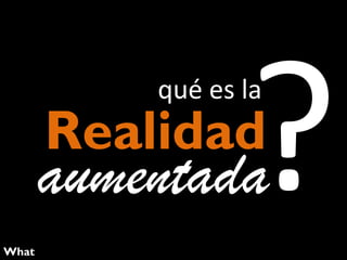 qué es la

Realidad

aumentada
What

 