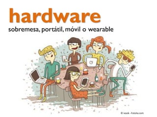 hardware

sobremesa, portátil, móvil o wearable

© ivook - Fotolia.com

 