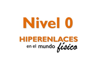 Nivel 0
HIPERENLACES
en el

mundo

físico

 