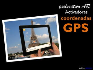 geolocation AR
Activadores:

coordenadas

GPS

Ipad2 por WIKITUDE

 