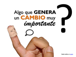Algo que GENERA
un CAMBIO muy

importante

Dedo malito por gaelx

 