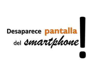 Desaparece
del

pantalla

smartphone

 