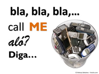 bla, bla, bla,…
call ME

aló?

Diga…
© Aleksey Bakaleev - Fotolia.com

 