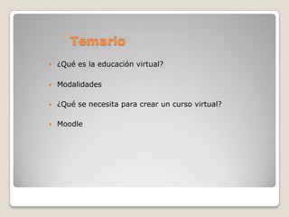 Temario¿Qué es la educación virtual?Modalidades¿Qué se necesita para crear un curso virtual?Moodle