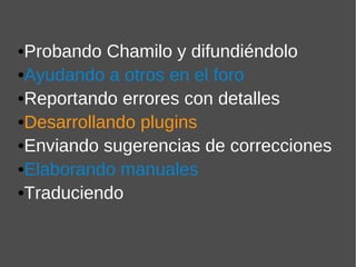 •Probando Chamilo y difundiéndolo
•Ayudando a otros en el foro
•Reportando errores con detalles
•Desarrollando plugins
•Enviando sugerencias de correcciones
•Elaborando manuales
•Traduciendo
 