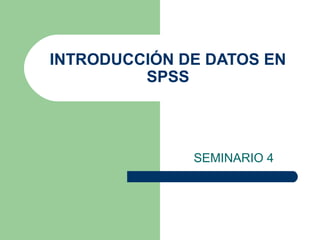 INTRODUCCIÓN DE DATOS EN
         SPSS




              SEMINARIO 4
 