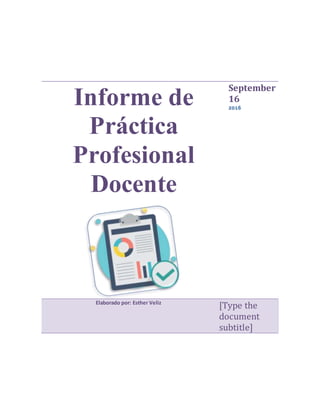 Informe de
Práctica
Profesional
Docente
September
16
2016
Elaborado por: Esther Veliz
[Type the
document
subtitle]
 