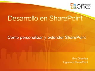 Como personalizar y extender SharePoint



                                   Eva Ordoñez
                           Ingeniero SharePoint
 