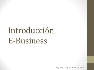 Introducción
E-Business

               Ing. Nathaly K. Alvarez Vera
 