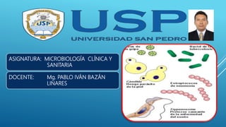 ASIGNATURA: MICROBIOLOGÍA CLÍNICA Y
SANITARIA
DOCENTE: Mg. PABLO IVÁN BAZÁN
LINARES
 
