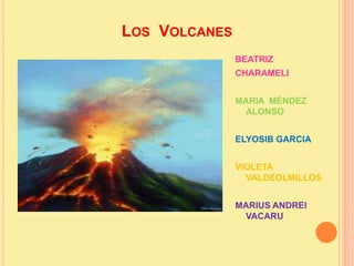 Los  Volcanes BEATRIZ  CHARAMELI  MARIA  MÉNDEZ ALONSO ELYOSIB GARCIA VIOLETA VALDEOLMILLOS MARIUS ANDREI VACARU                          