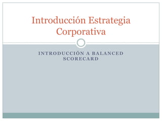 Introducción a BalancedScorecard Introducción Estrategia Corporativa  