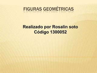 Figuras geométricas Realizado por Rosalin soto Código 1300052  