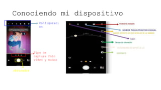 Conociendo mi dispositivo
Tipo de
captura foto
video y modos
Configuraci
ón
 