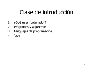 Clase de introducción ¿Qué es un ordenador? Programas y algoritmos Lenguajes de programación Java 