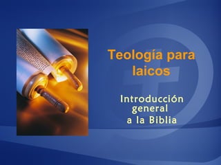 Teología para
laicos
Introducción
general
a la Biblia
 