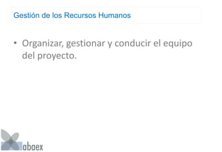 Gestión de los Recursos Humanos
• Organizar, gestionar y conducir el equipo
del proyecto.
 