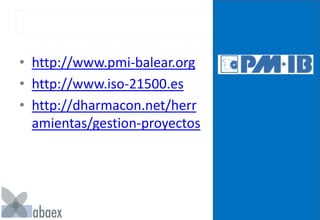 • http://www.pmi-balear.org
• http://www.iso-21500.es
• http://dharmacon.net/herr
amientas/gestion-proyectos
 