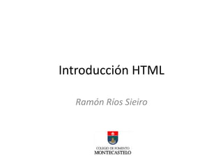 Introducción HTML

  Ramón Ríos Sieiro
 