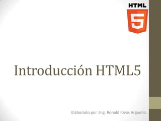 Introducción HTML5

        Elaborado por :Ing. Ronald Rivas Arguello.
 