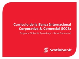 Currículo de la Banca Internacional Corporativa & Comercial (ICCB) 
Programa Global de Aprendizaje – Banca Empresarial  