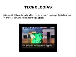 TECNOLOGÍAS
La impresión 3D aporta material (en vez de retrarlo) con mayor fexibilidad que
los procesos convencionales. Tecnología aditva.
 