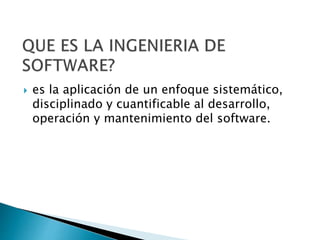  es la aplicación de un enfoque sistemático,
disciplinado y cuantificable al desarrollo,
operación y mantenimiento del software.
 