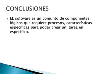  EL software es un conjunto de componentes
lógicos que requiere procesos, características
especificas para poder crear un tarea en
especifico.
 